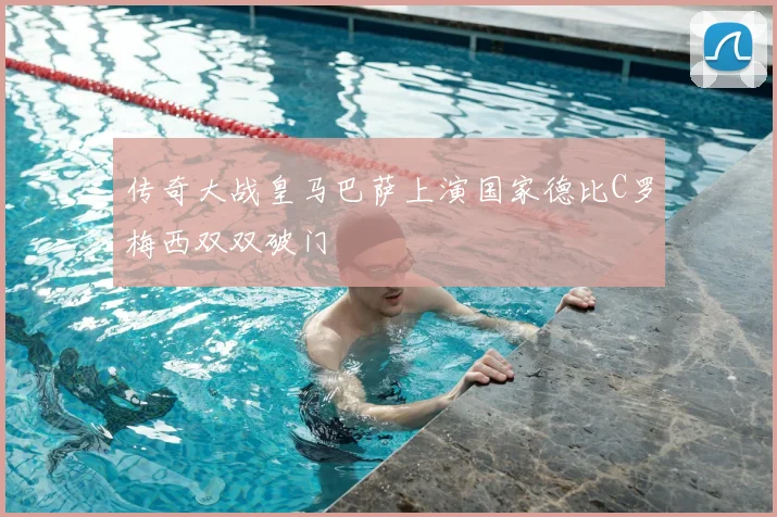 传奇大战皇马巴萨上演国家德比C罗梅西双双破门