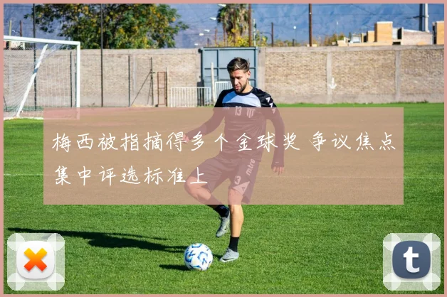 梅西被指摘得多个金球奖 争议焦点集中评选标准上