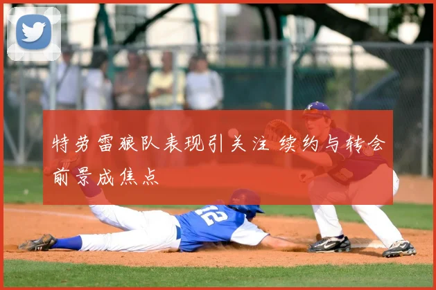 特劳雷狼队表现引关注 续约与转会前景成焦点