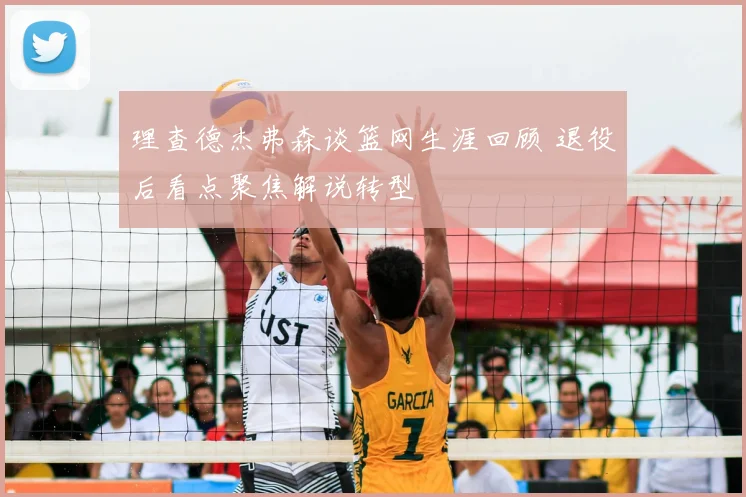 理查德杰弗森谈篮网生涯回顾 退役后看点聚焦解说转型