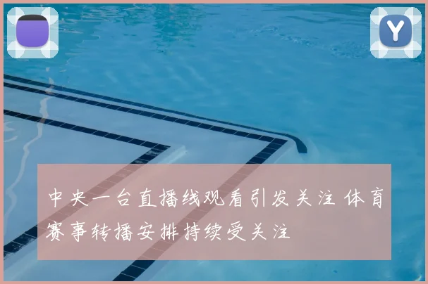中央一台直播线观看引发关注 体育赛事转播安排持续受关注