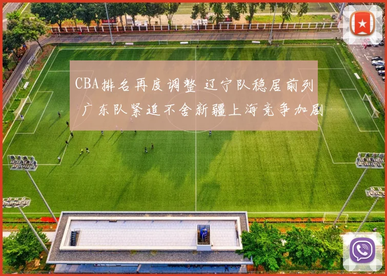 CBA排名再度调整 辽宁队稳居前列 广东队紧追不舍新疆上海竞争加剧