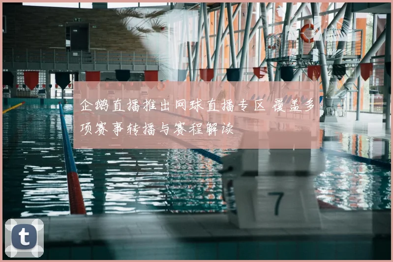 企鹅直播推出网球直播专区 覆盖多项赛事转播与赛程解读