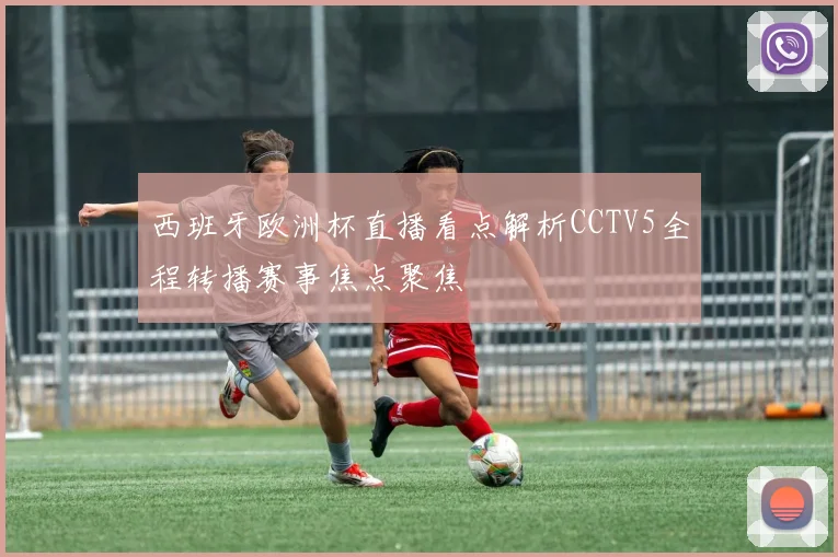 西班牙欧洲杯直播看点解析CCTV5全程转播赛事焦点聚焦