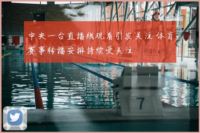 中央一台直播线观看引发关注 体育赛事转播安排持续受关注