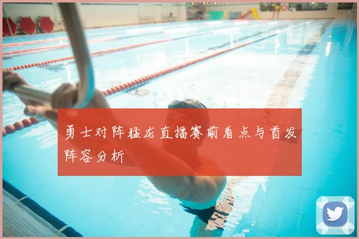 勇士对阵猛龙直播赛前看点与首发阵容分析