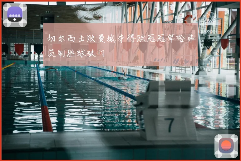 切尔西击败曼城夺得欧冠冠军哈弗茨制胜球破门