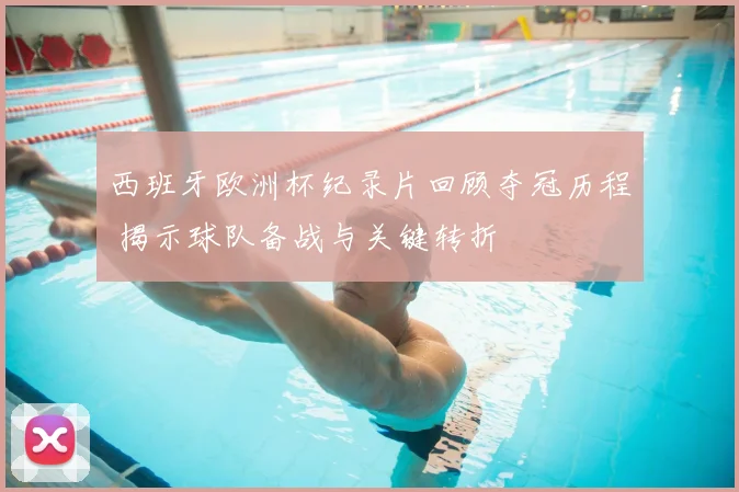 西班牙欧洲杯纪录片回顾夺冠历程 揭示球队备战与关键转折