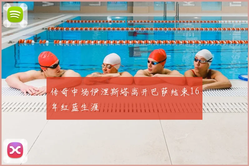 传奇中场伊涅斯塔离开巴萨结束16年红蓝生涯