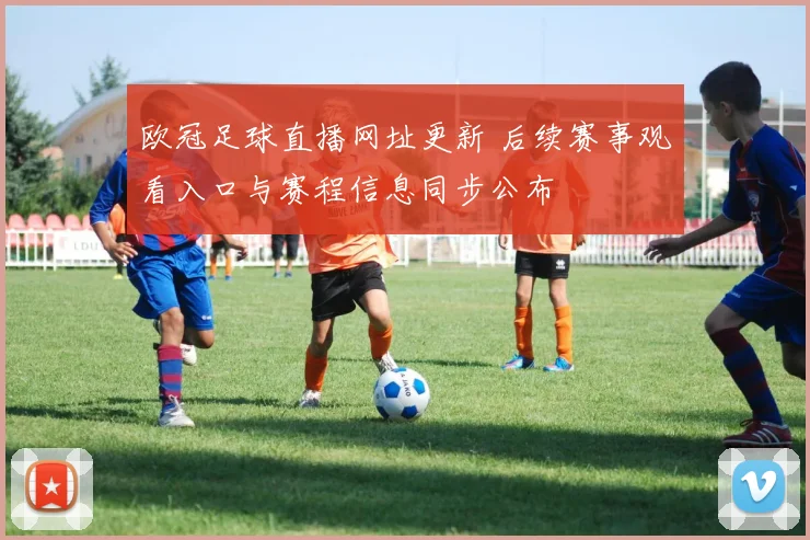 欧冠足球直播网址更新 后续赛事观看入口与赛程信息同步公布