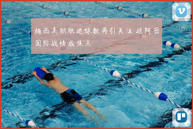 梅西美职联进球数再引关注 迈阿密国际战绩成焦点