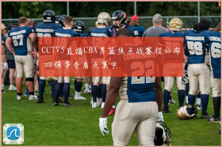 CCTV5直播CBA男篮焦点战赛程公布 四强争夺看点集中