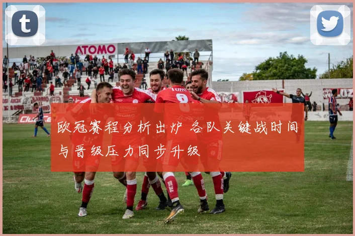 欧冠赛程分析出炉 各队关键战时间与晋级压力同步升级