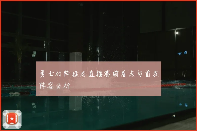 勇士对阵猛龙直播赛前看点与首发阵容分析