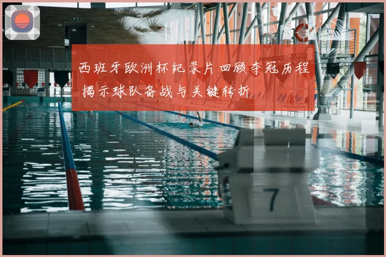 西班牙欧洲杯纪录片回顾夺冠历程 揭示球队备战与关键转折