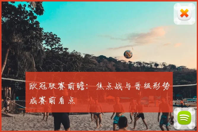 欧冠联赛前瞻：焦点战与晋级形势成赛前看点
