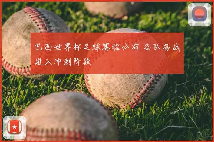 巴西世界杯足球赛程公布 各队备战进入冲刺阶段