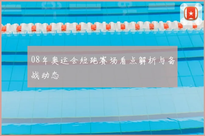 08年奥运会短跑赛场看点解析与备战动态